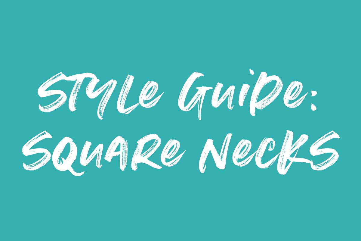 STYLE GUIDE // CHAPTER 3 - Styling Square Necklines